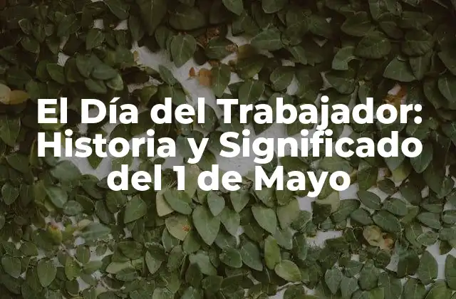 El Día Del Trabajador: Historia y Significado Del 1 de Mayo