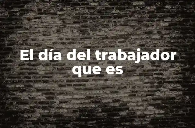 El Día Del Trabajador que es