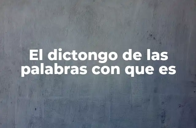 El Dictongo de las Palabras con que es