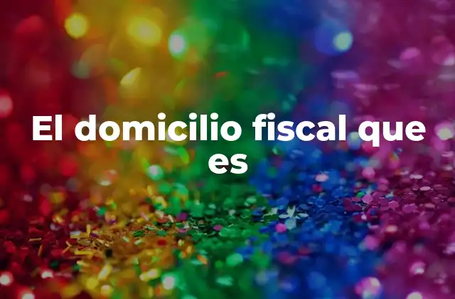 El Domicilio Fiscal que es