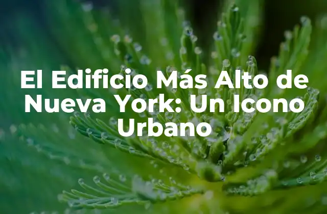 El Edificio Más Alto de Nueva York: un Icono Urbano