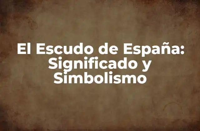 El Escudo de España: Significado y Simbolismo