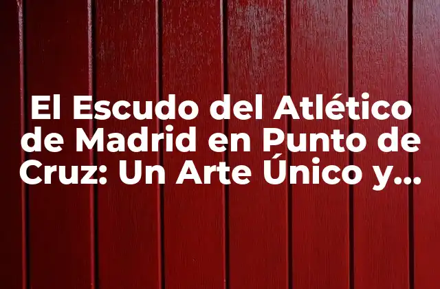 El Escudo Del Atlético de Madrid en Punto de Cruz: un Arte Único y Emocionante