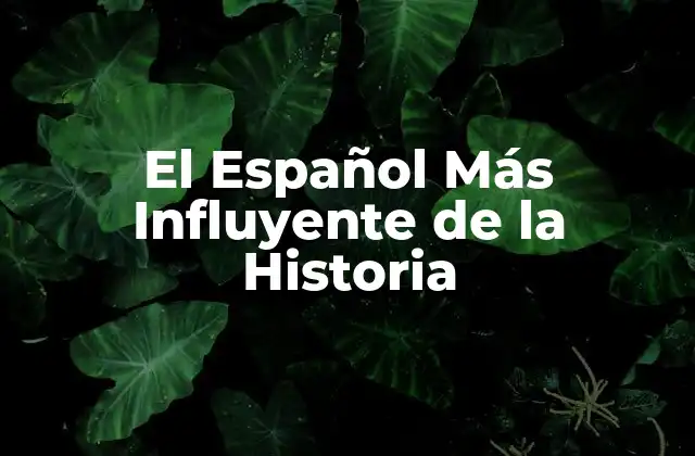 El Español Más Influyente de la Historia