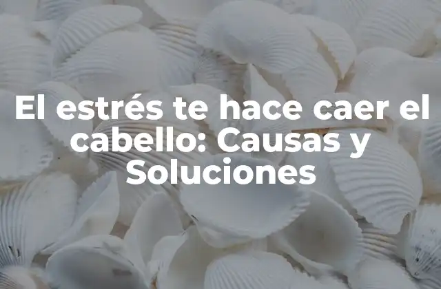 El Estrés Te Hace Caer el Cabello: Causas y Soluciones