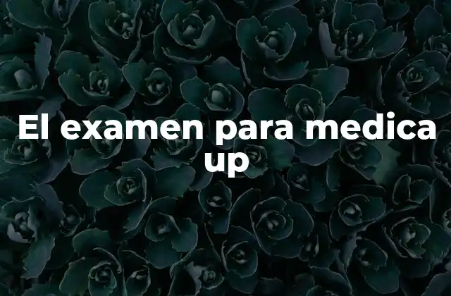 El Examen para Medica Up 2 Cómo prepararse para el examen de medicina UP