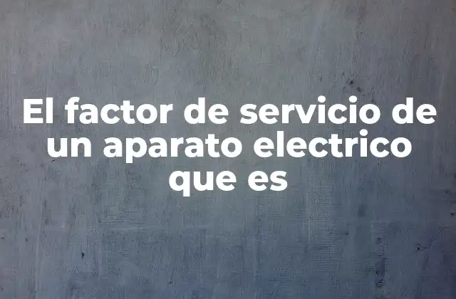 El Factor de Servicio de un Aparato Electrico que es