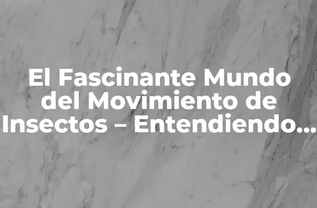 El Fascinante Mundo Del Movimiento de Insectos – Entendiendo la Locomoción de los Insectos