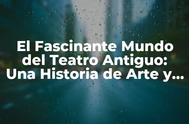 El Fascinante Mundo Del Teatro Antiguo: una Historia de Arte y Cultura