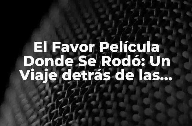 El Favor Película Donde Se Rodó: un Viaje Detrás de las Cámaras