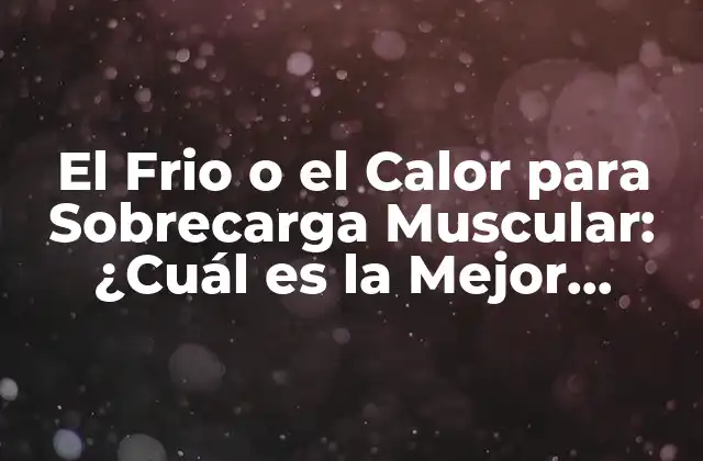 El Frio o el Calor para Sobrecarga Muscular: ¿cuál es la Mejor Opción?