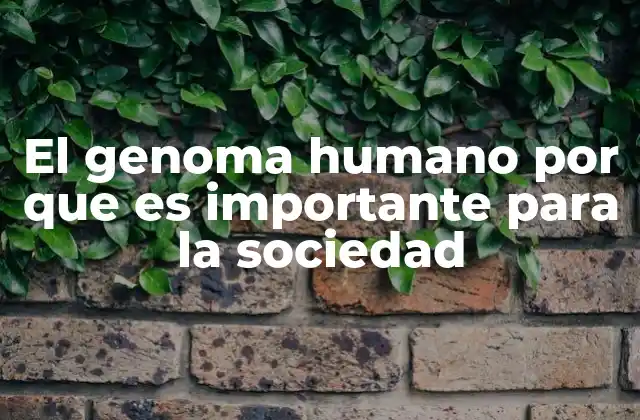 El Genoma Humano por que es Importante para la Sociedad