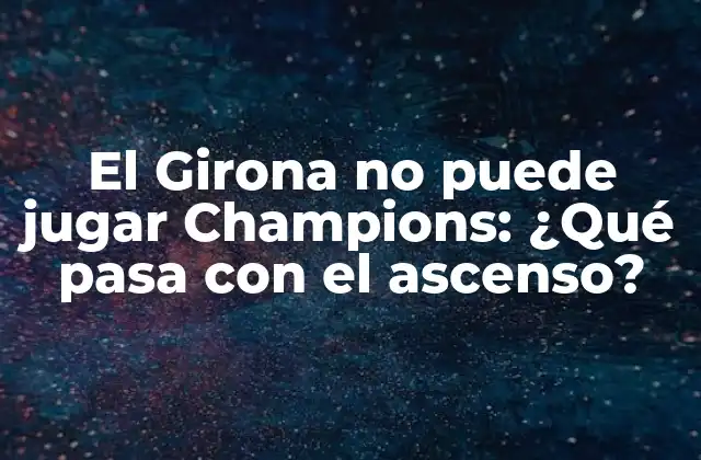 El Girona No Puede Jugar Champions: ¿qué Pasa con el Ascenso?