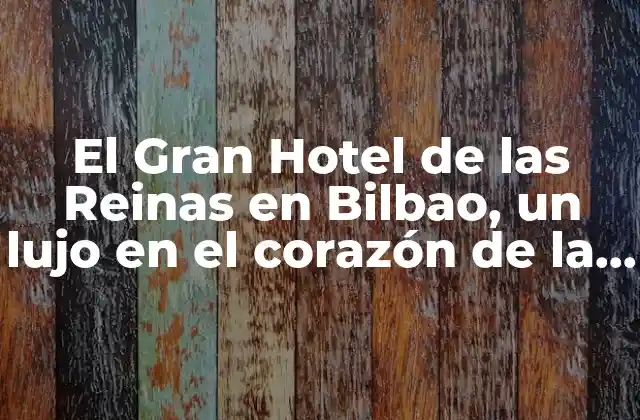 El Gran Hotel de las Reinas en Bilbao, un Lujo en el Corazón de la Villa