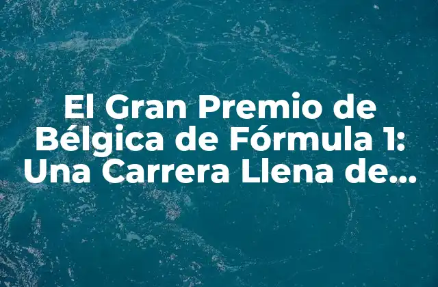 El Gran Premio de Bélgica de Fórmula 1: una Carrera Llena de Emoción