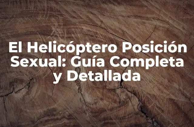 El Helicóptero Posición Sexual: Guía Completa y Detallada