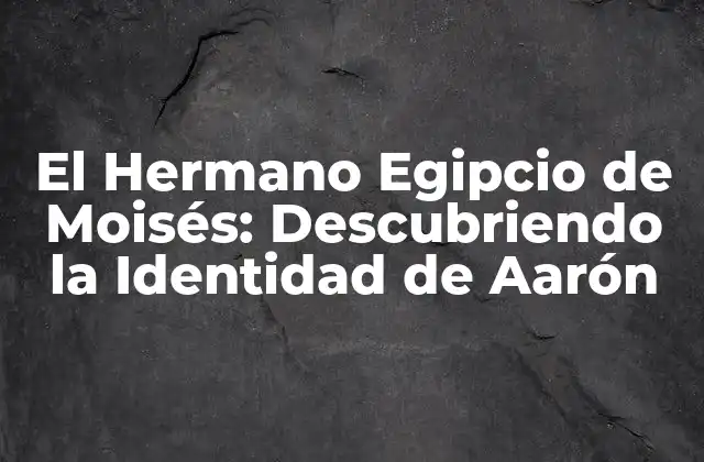 El Hermano Egipcio de Moisés: Descubriendo la Identidad de Aarón