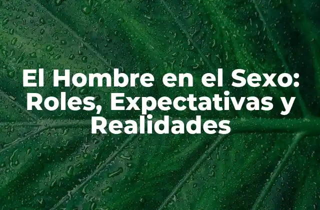 El Hombre en el Sexo: Roles, Expectativas y Realidades