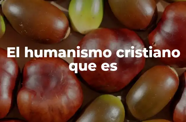 El Humanismo Cristiano que es