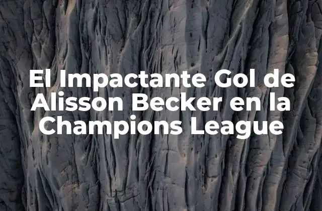 El Impactante Gol de Alisson Becker en la Champions League