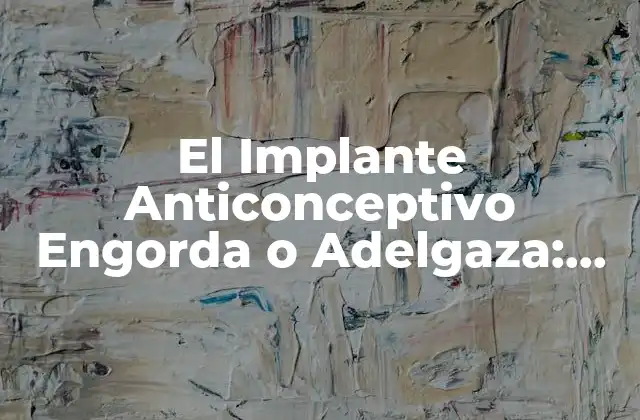 El Implante Anticonceptivo Engorda o Adelgaza: ¿qué es la Verdad?