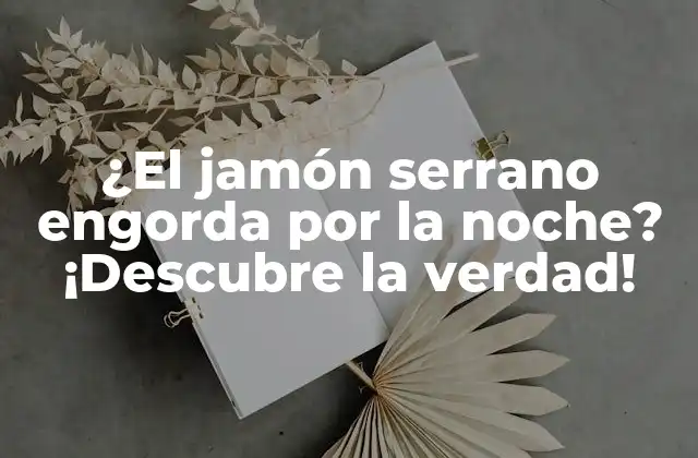 ¿el Jamón Serrano Engorda por la Noche? ¡descubre la Verdad!