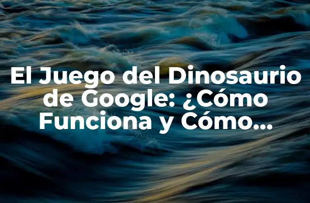 El Juego Del Dinosaurio de Google: ¿cómo Funciona y Cómo Jugar?
