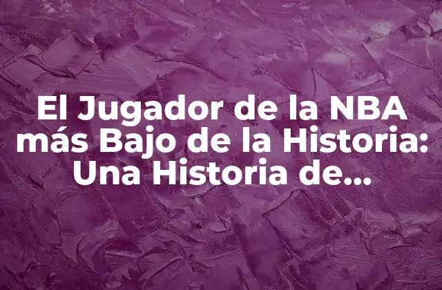 El Jugador de la Nba Más bajo de la Historia: una Historia de Superación