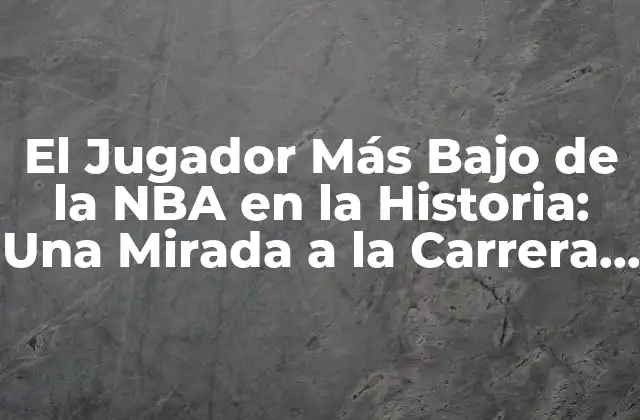 El Jugador Más bajo de la Nba en la Historia: una Mirada a la Carrera de Muggsy Bogues