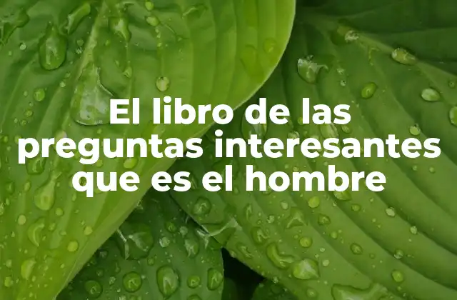 El Libro de las Preguntas Interesantes que es el Hombre