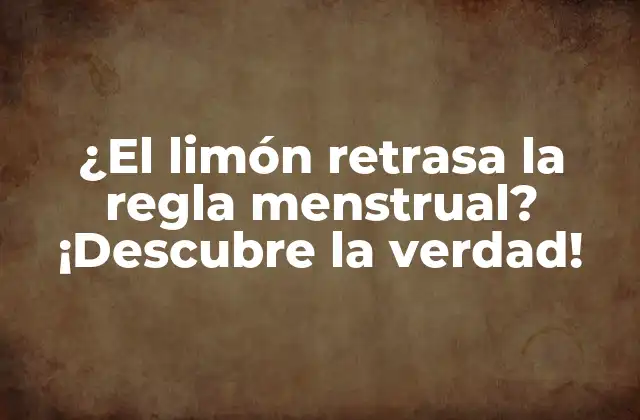 ¿el Limón Retrasa la Regla Menstrual? ¡descubre la Verdad!