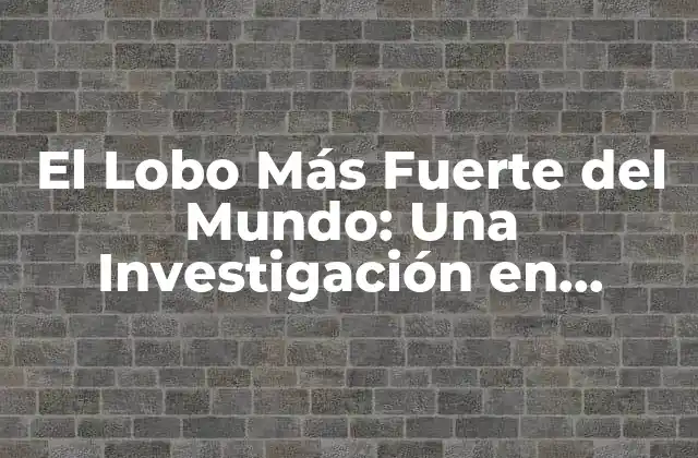 El Lobo Más Fuerte Del Mundo: una Investigación en Profundidad