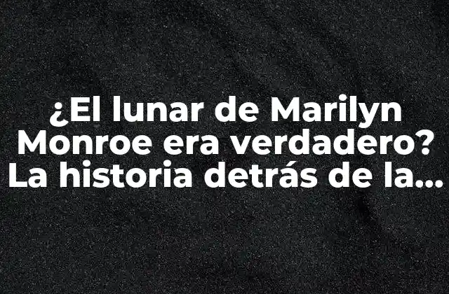 ¿el Lunar de Marilyn Monroe Era Verdadero? la Historia Detrás de la Famosa Marca de Nacimiento