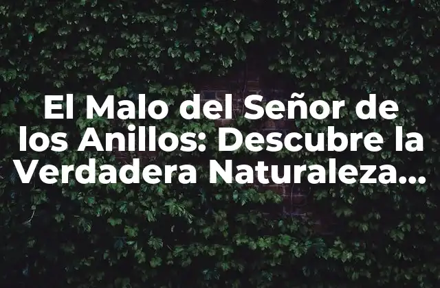 El Malo Del Señor de los Anillos: Descubre la Verdadera Naturaleza de Sauron
