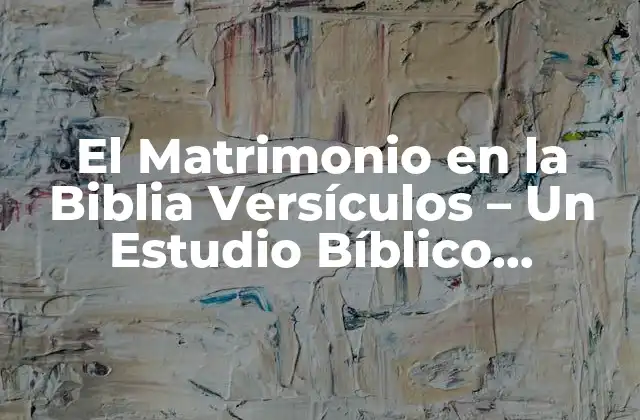 El Matrimonio en la Biblia Versículos – un Estudio Bíblico Profundo