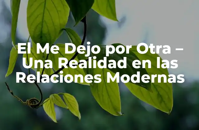 El Me Dejo por Otra – una Realidad en las Relaciones Modernas