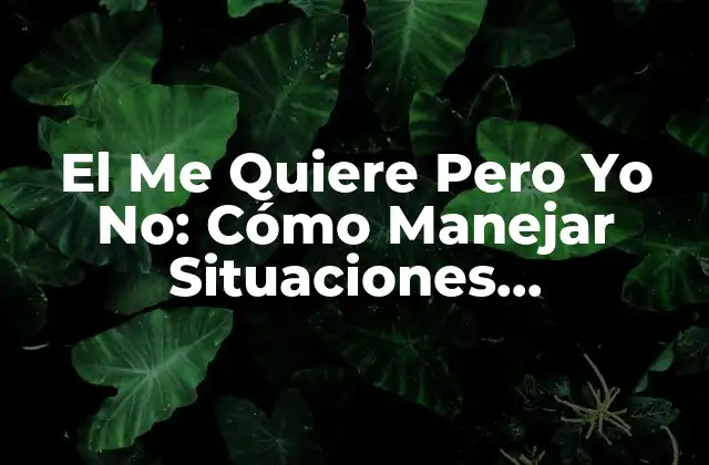 ¿Por qué surge la situación el me quiere pero yo no?