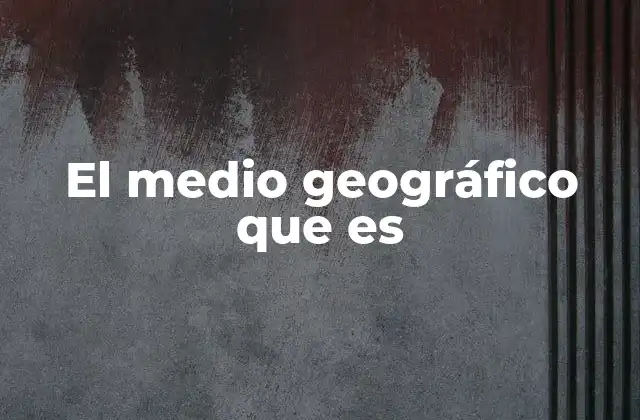 Elementos que conforman el entorno geográfico