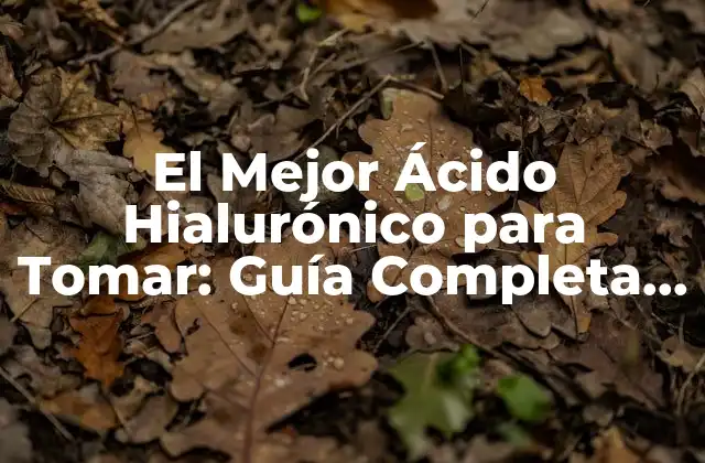 El Mejor Ácido Hialurónico para Tomar: Guía Completa y Detallada