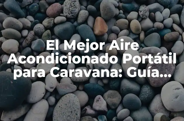 El Mejor Aire Acondicionado Portátil para Caravana: Guía Definitiva