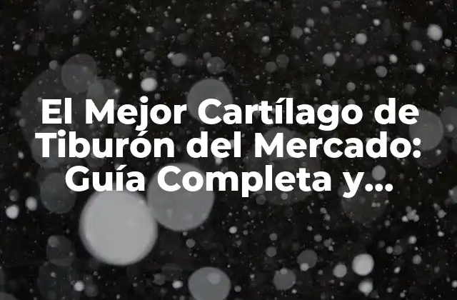 El Mejor Cartílago de Tiburón Del Mercado: Guía Completa y Actualizada