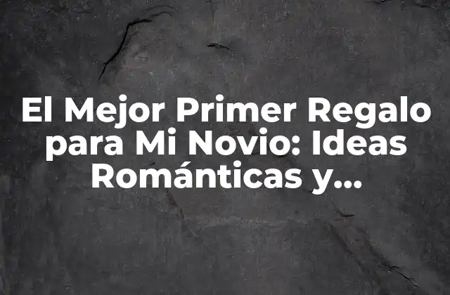 El Mejor Primer Regalo para Mi Novio: Ideas Románticas y Originales