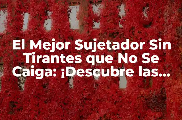 El Mejor Sujetador sin Tirantes que No Se Caiga: ¡descubre las Opciones Ideales!