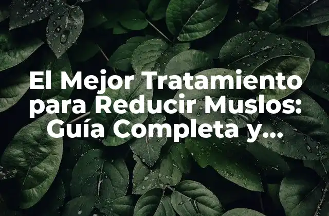 El Mejor Tratamiento para Reducir Muslos: Guía Completa y Efectiva