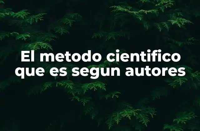El Metodo Cientifico que es Segun Autores