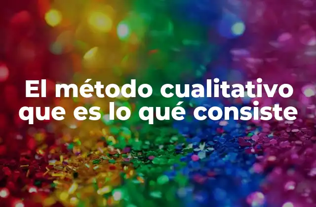 El Método Cualitativo que es Lo Qué Consiste