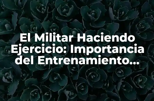 El Militar Haciendo Ejercicio: Importancia Del Entrenamiento Físico en las Fuerzas Armadas