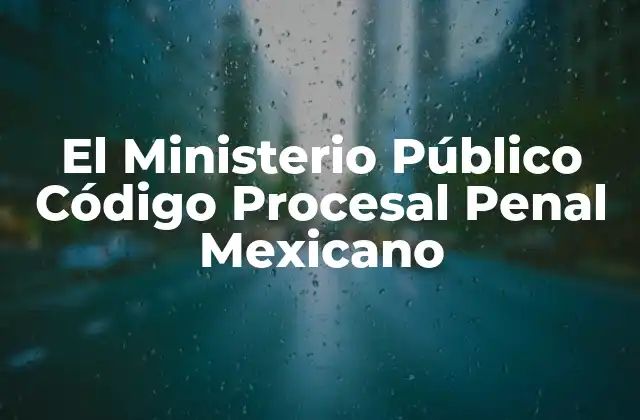 El papel del Ministerio Público en el sistema acusatorio mexicano