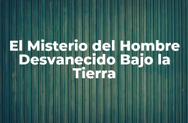 El Misterio Del Hombre Desvanecido bajo la Tierra