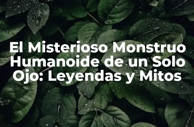 El Misterioso Monstruo Humanoide de un Solo Ojo: Leyendas y Mitos